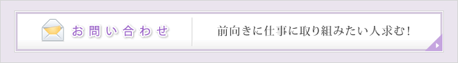 お問い合わせ：前向きに仕事に取り組みたい人求む！